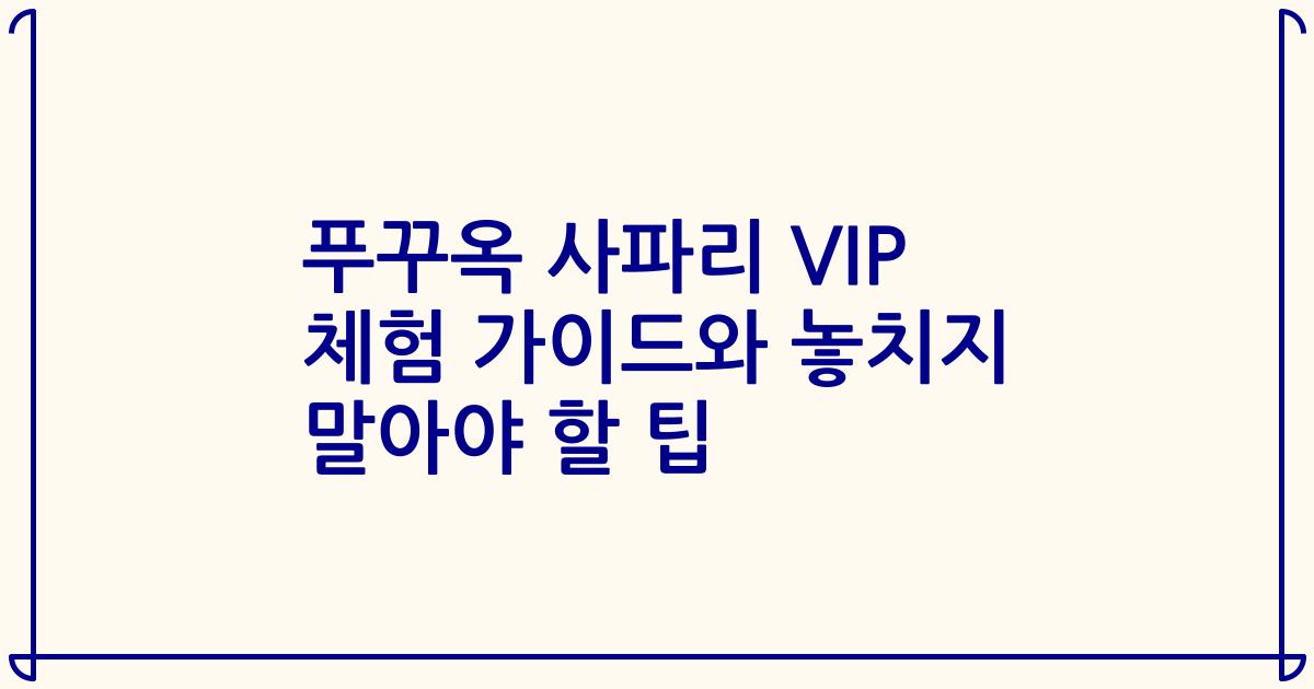 푸꾸옥 사파리 VIP 체험 가이드와 놓치지 말아야 할 팁