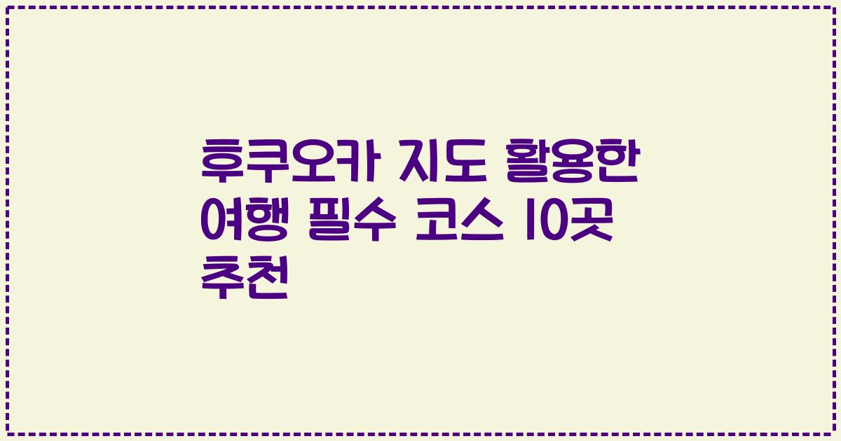후쿠오카 지도 활용한 여행 필수 코스 10곳 추천