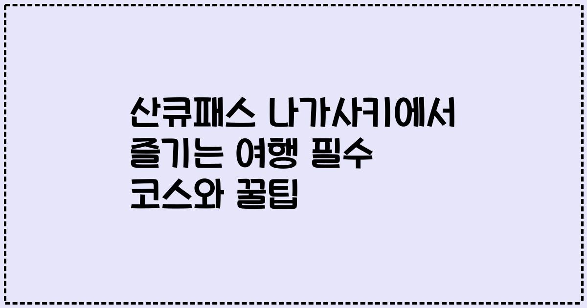 산큐패스 나가사키에서 즐기는 여행 필수 코스와 꿀팁