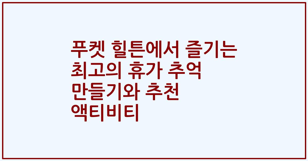 푸켓 힐튼에서 즐기는 최고의 휴가 추억 만들기와 추천 액티비티