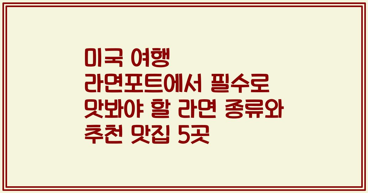 미국 여행 라면포트에서 필수로 맛봐야 할 라면 종류와 추천 맛집 5곳
