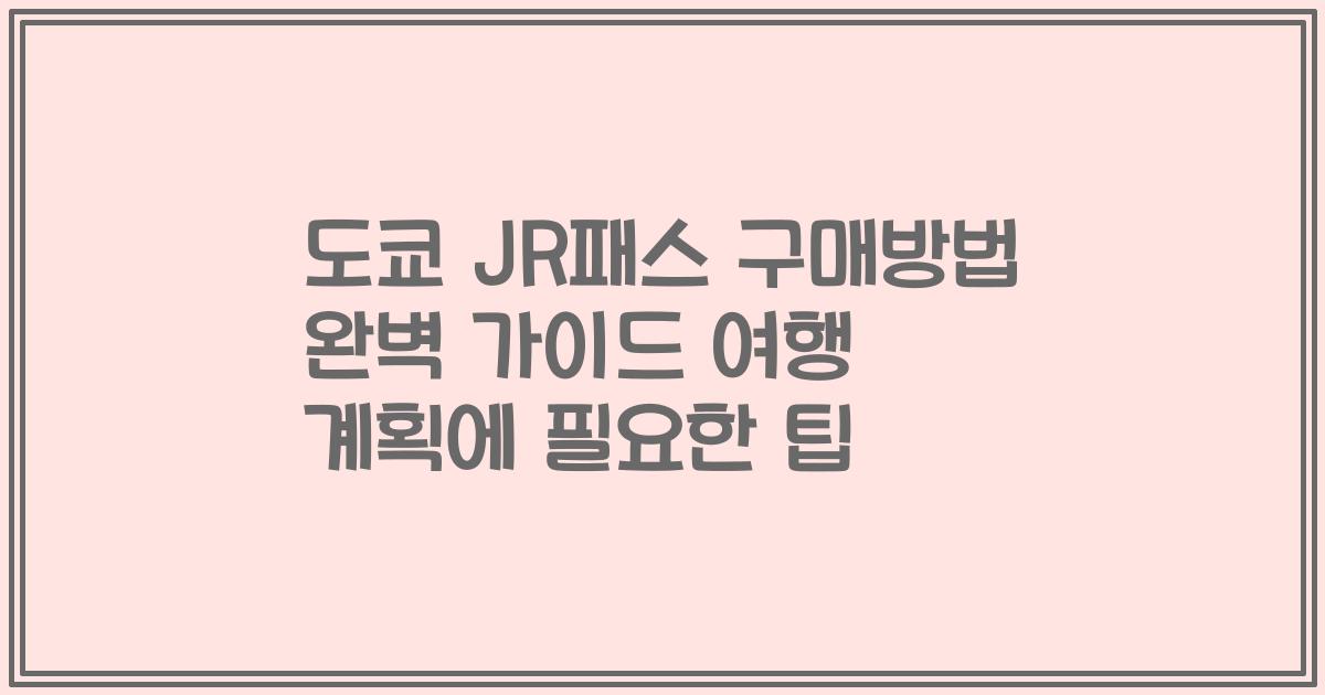 도쿄 JR패스 구매방법 완벽 가이드 여행 계획에 필요한 팁
