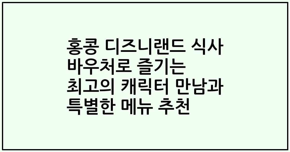 홍콩 디즈니랜드 식사 바우처로 즐기는 최고의 캐릭터 만남과 특별한 메뉴 추천