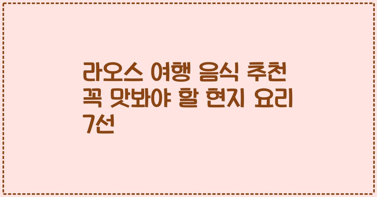 라오스 여행 음식 추천 꼭 맛봐야 할 현지 요리 7선