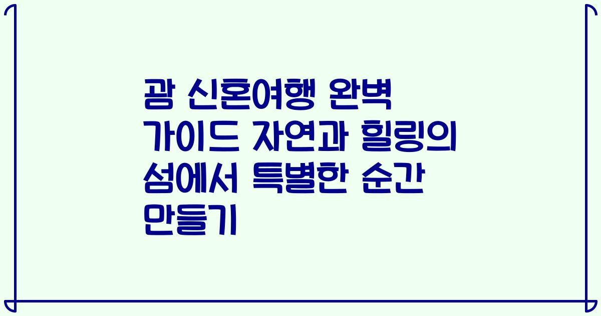 괌 신혼여행 완벽 가이드 자연과 힐링의 섬에서 특별한 순간 만들기