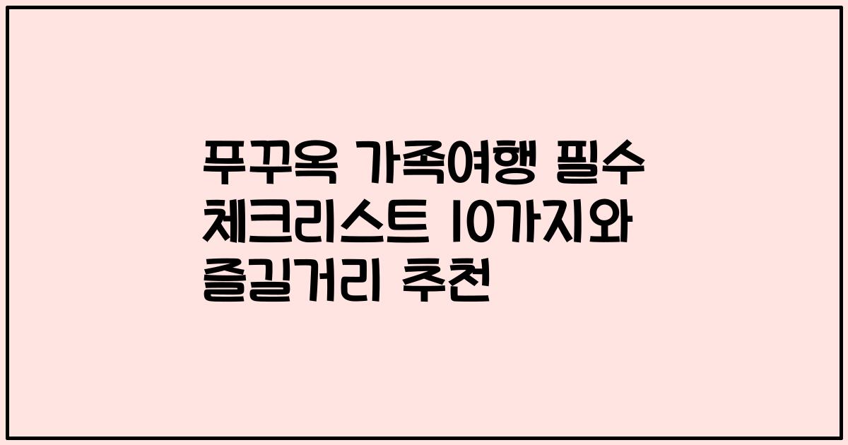 푸꾸옥 가족여행 필수 체크리스트 10가지와 즐길거리 추천