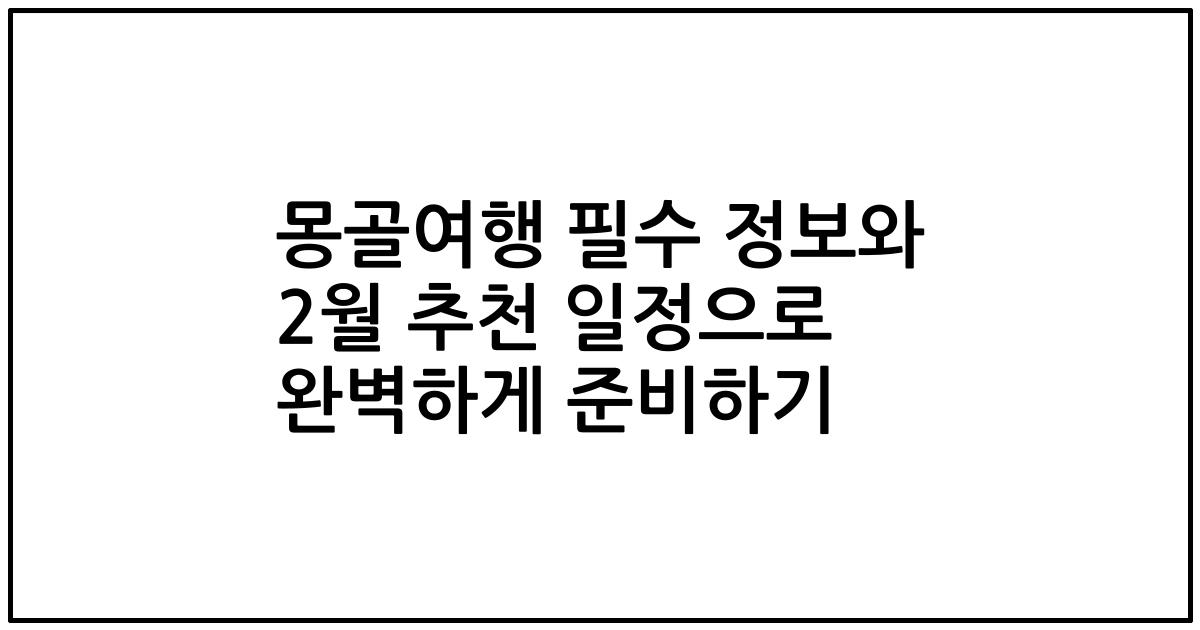 몽골여행 필수 정보와 2월 추천 일정으로 완벽하게 준비하기