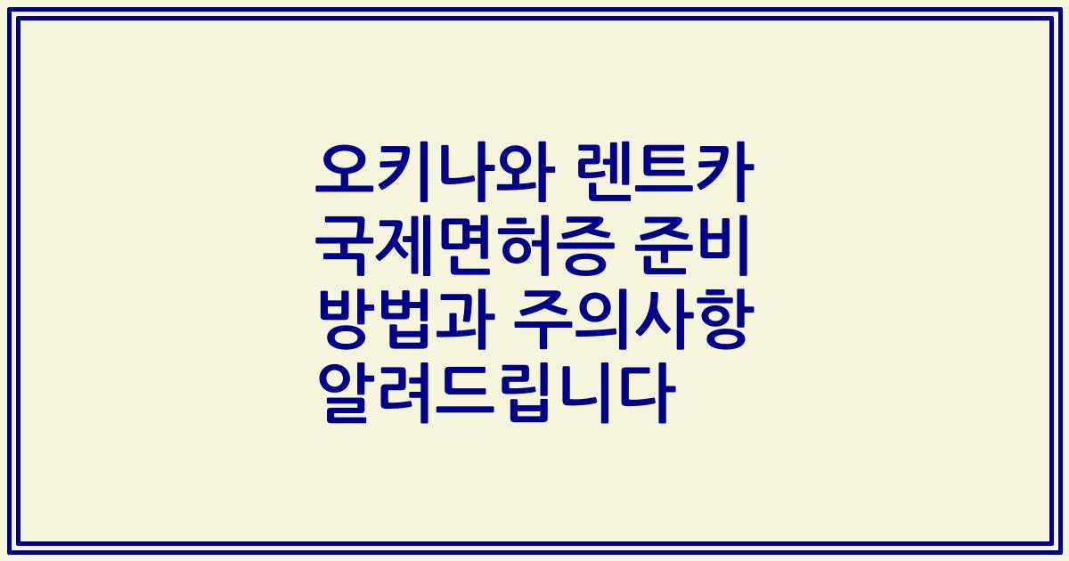 오키나와 렌트카 국제면허증 준비 방법과 주의사항 알려드립니다