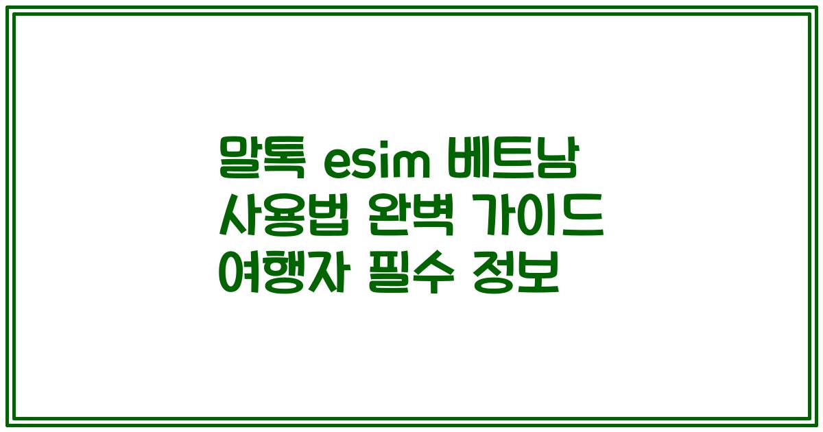 말톡 esim 베트남 사용법 완벽 가이드 여행자 필수 정보