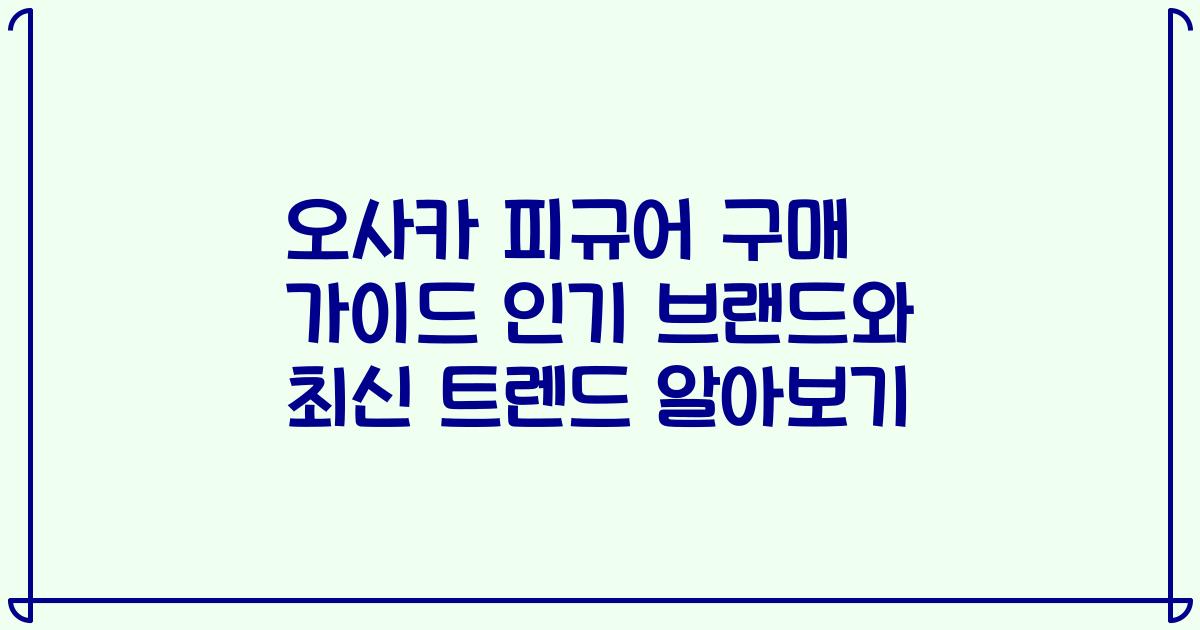 오사카 피규어 구매 가이드 인기 브랜드와 최신 트렌드 알아보기