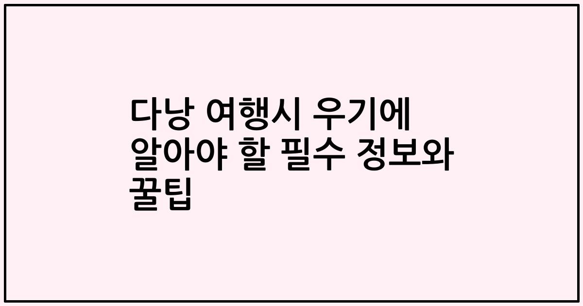 다낭 여행시 우기에 알아야 할 필수 정보와 꿀팁