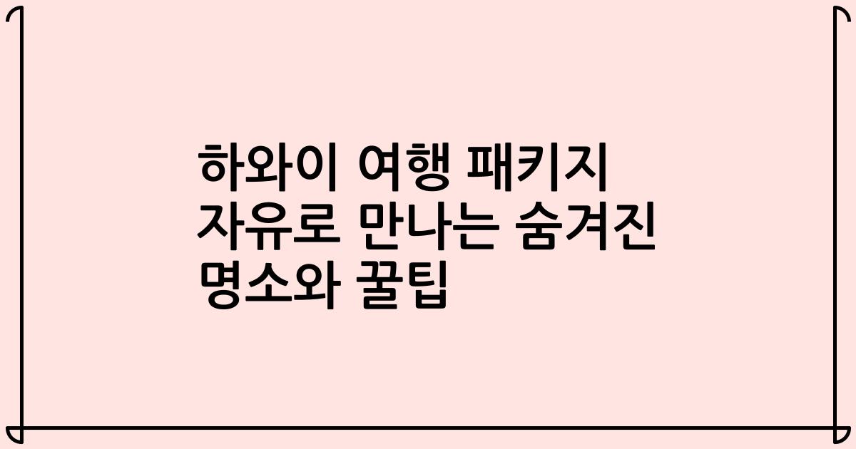하와이 여행 패키지 자유로 만나는 숨겨진 명소와 꿀팁