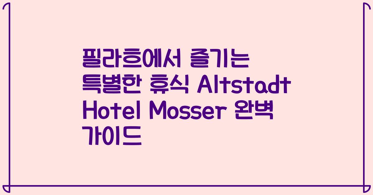 필라흐에서 즐기는 특별한 휴식 Altstadt Hotel Mosser 완벽 가이드