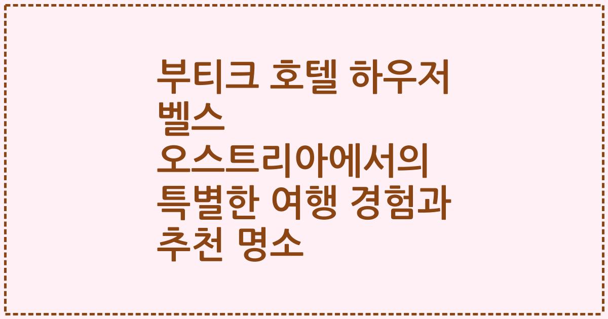 부티크 호텔 하우저 벨스 오스트리아에서의 특별한 여행 경험과 추천 명소
