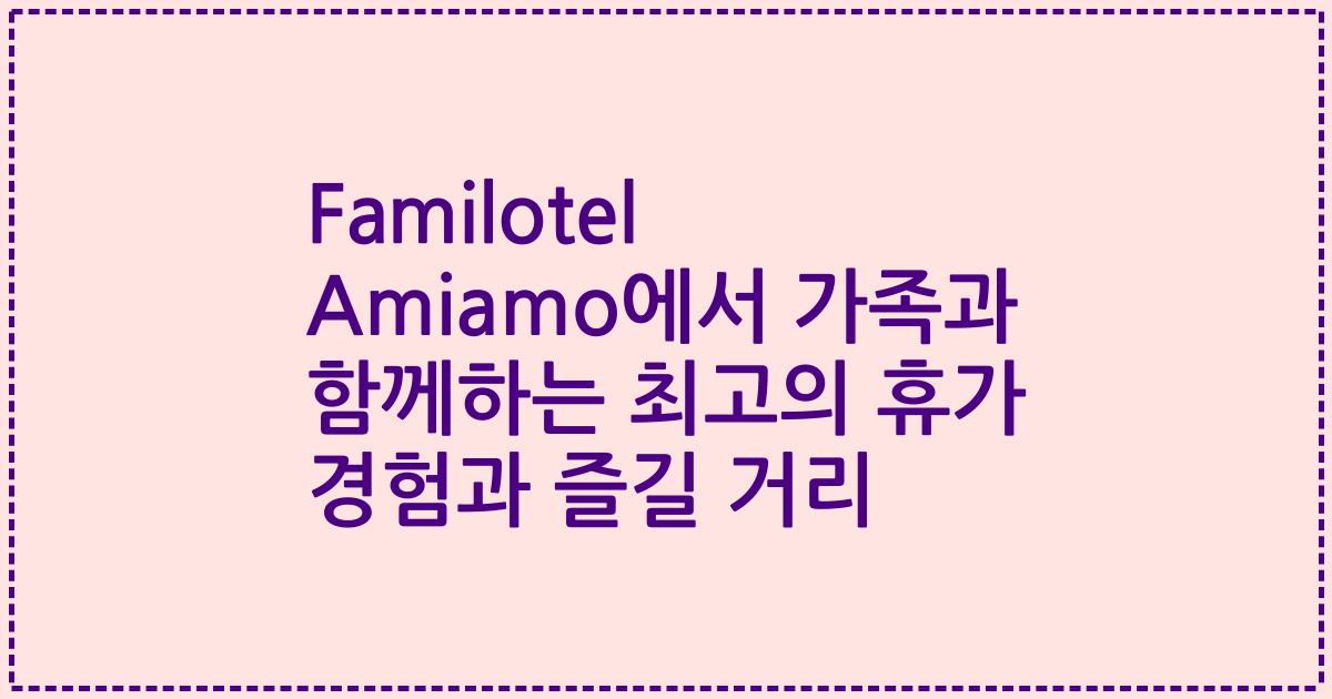 Familotel Amiamo에서 가족과 함께하는 최고의 휴가 경험과 즐길 거리