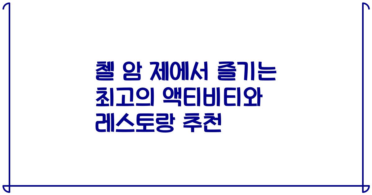 첼 암 제에서 즐기는 최고의 액티비티와 레스토랑 추천