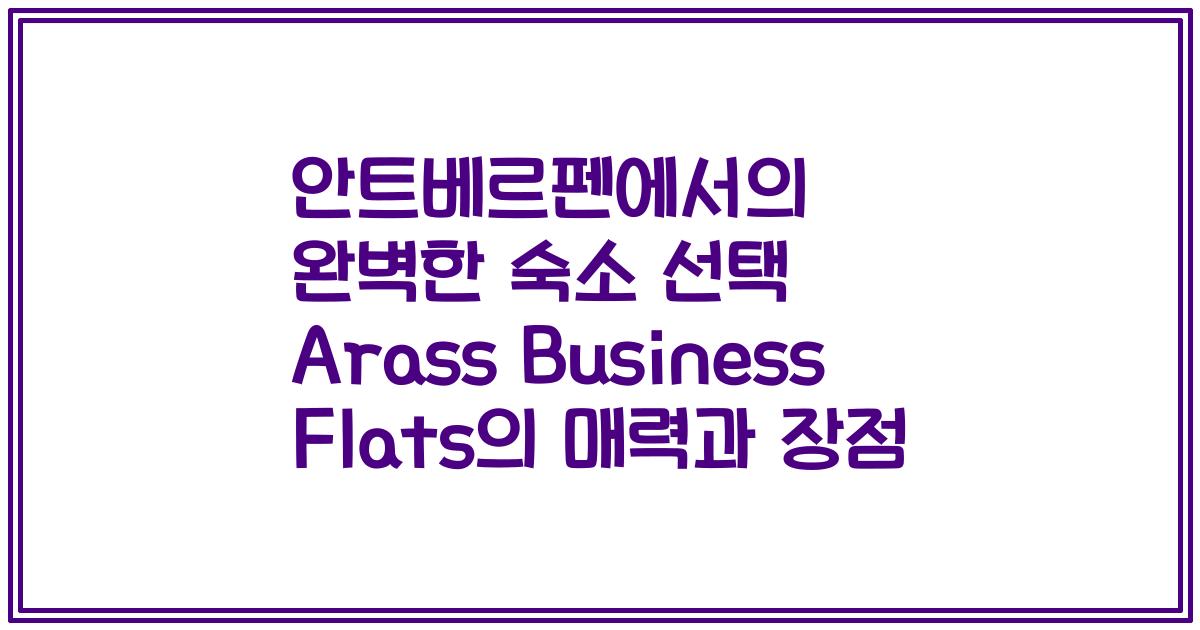 안트베르펜에서의 완벽한 숙소 선택 Arass Business Flats의 매력과 장점