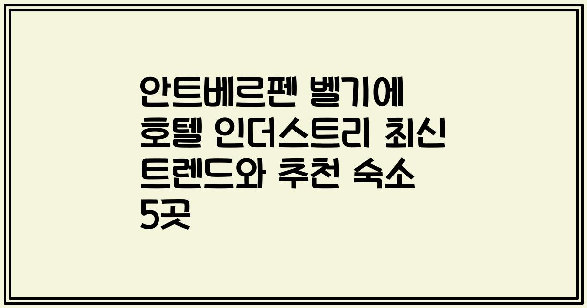 안트베르펜 벨기에 호텔 인더스트리 최신 트렌드와 추천 숙소 5곳
