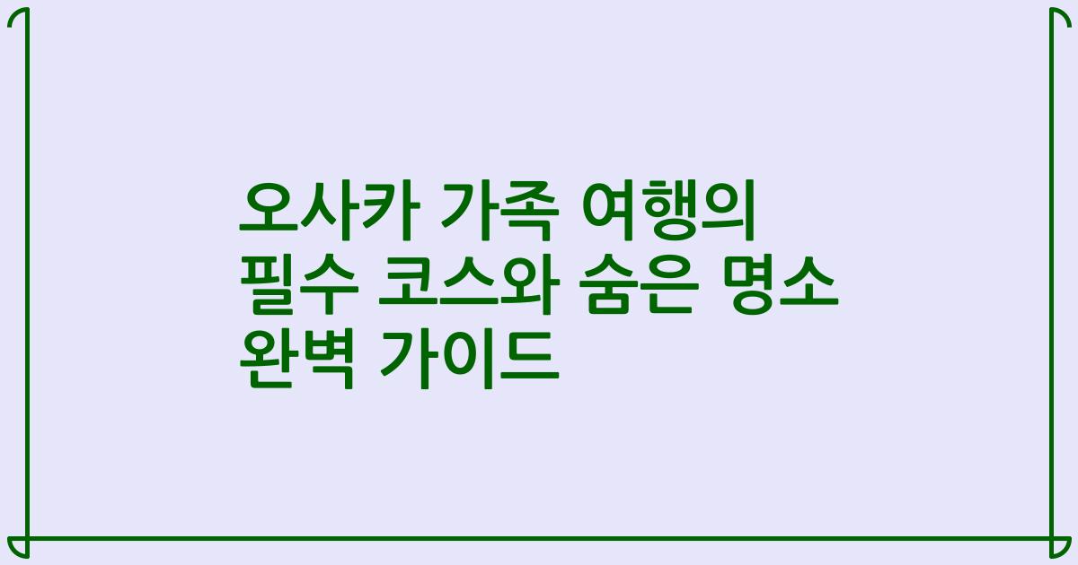 오사카 가족 여행의 필수 코스와 숨은 명소 완벽 가이드