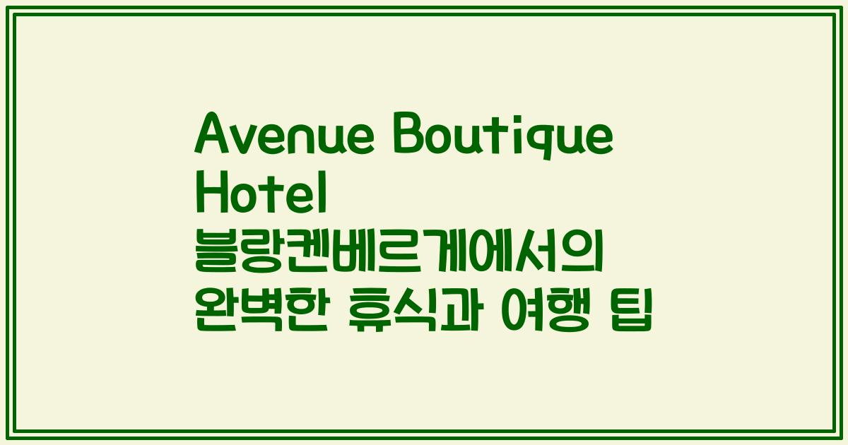 Avenue Boutique Hotel 블랑켄베르게에서의 완벽한 휴식과 여행 팁