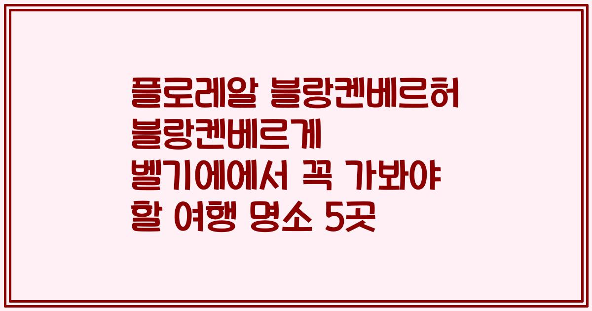 플로레알 블랑켄베르허 블랑켄베르게 벨기에에서 꼭 가봐야 할 여행 명소 5곳