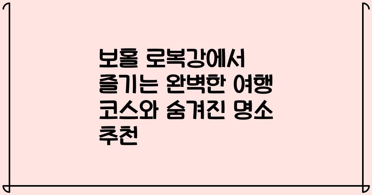 보홀 로복강에서 즐기는 완벽한 여행 코스와 숨겨진 명소 추천