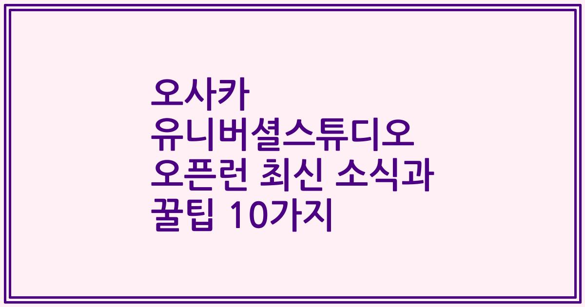 오사카 유니버셜스튜디오 오픈런 최신 소식과 꿀팁 10가지
