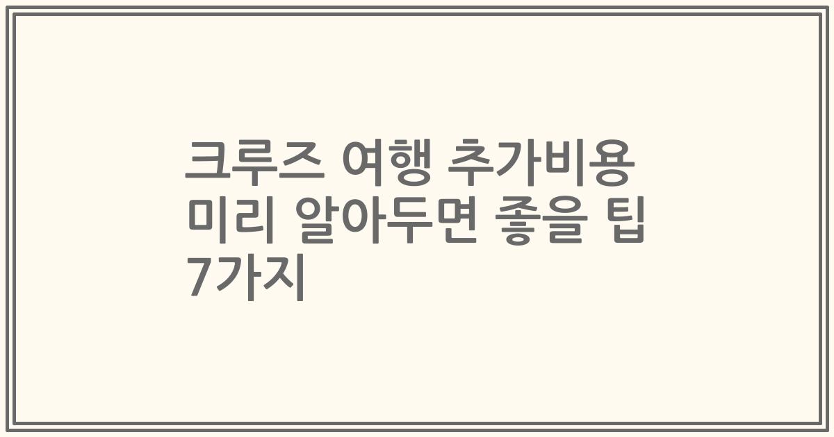 크루즈 여행 추가비용 미리 알아두면 좋을 팁 7가지