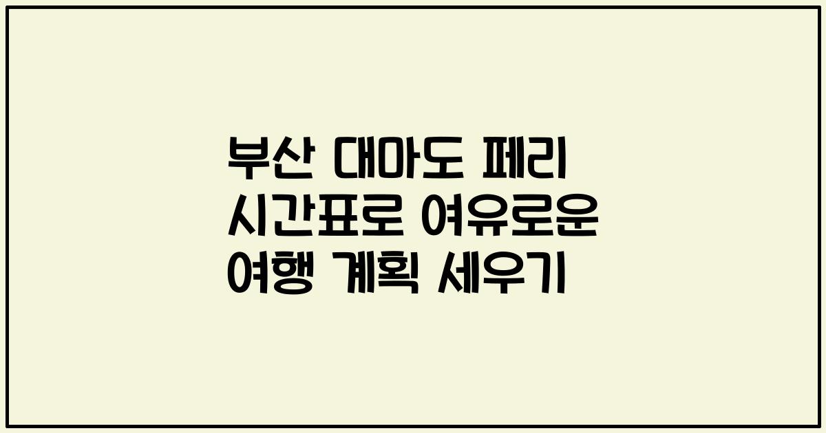 부산 대마도 페리 시간표로 여유로운 여행 계획 세우기