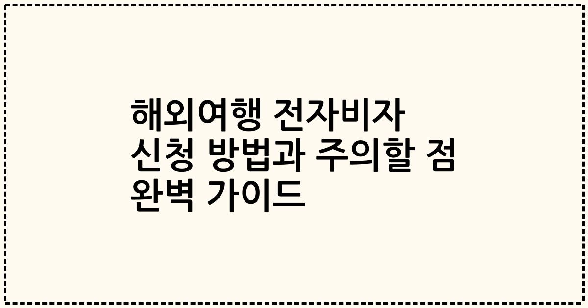 해외여행 전자비자 신청 방법과 주의할 점 완벽 가이드