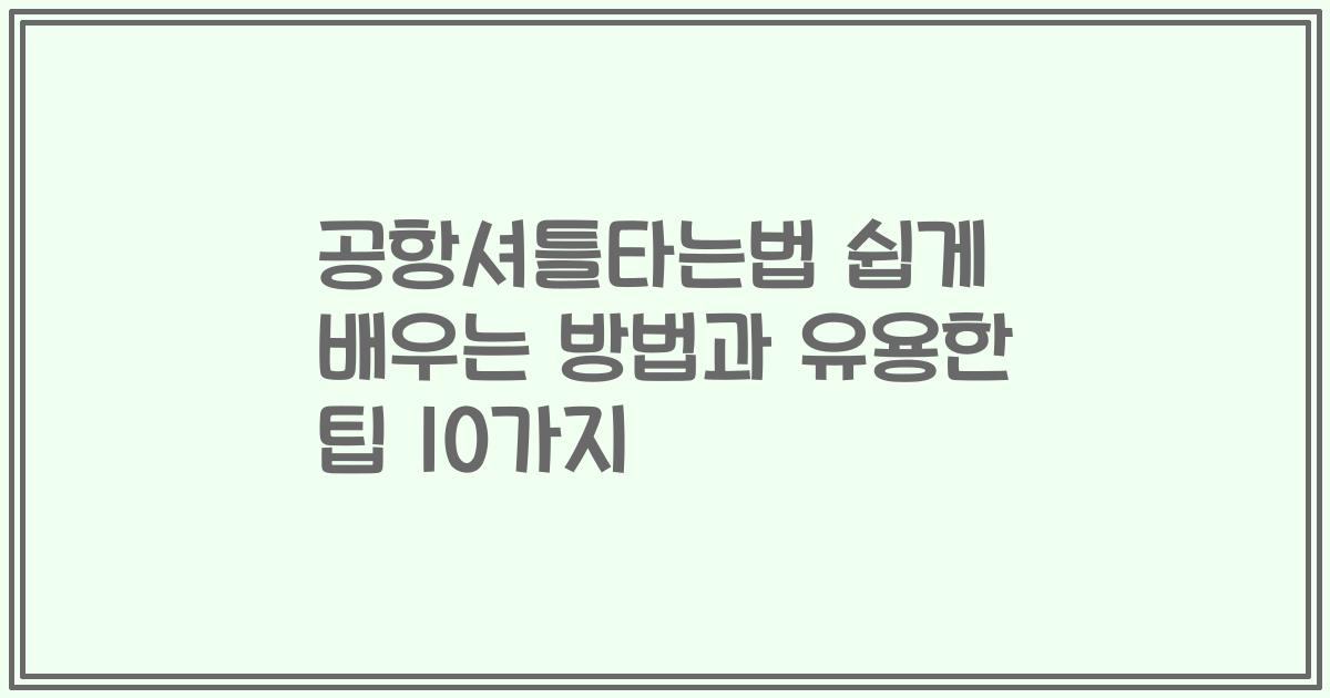 공항셔틀타는법 쉽게 배우는 방법과 유용한 팁 10가지