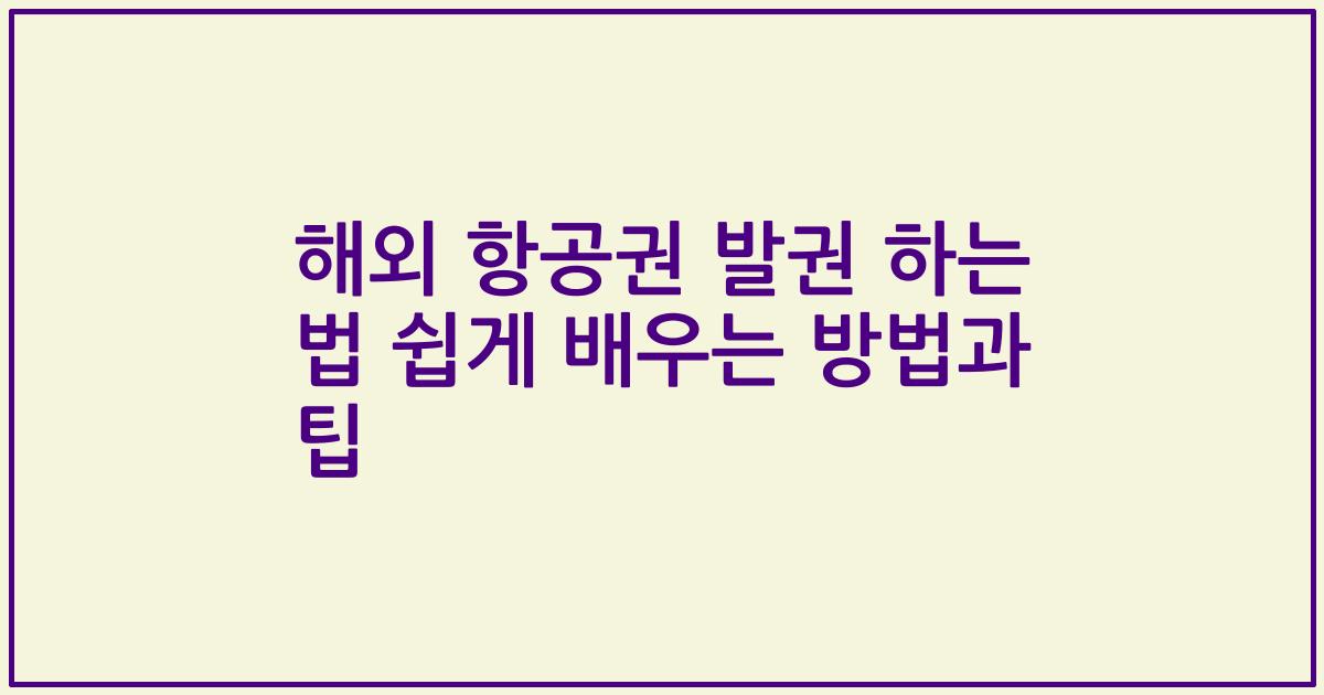 해외 항공권 발권 하는 법 쉽게 배우는 방법과 팁