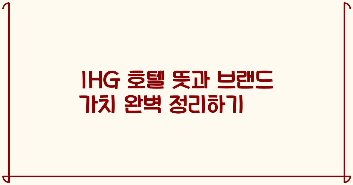 IHG 호텔 뜻과 브랜드 가치 완벽 정리하기