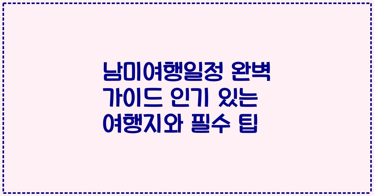 남미여행일정 완벽 가이드 인기 있는 여행지와 필수 팁