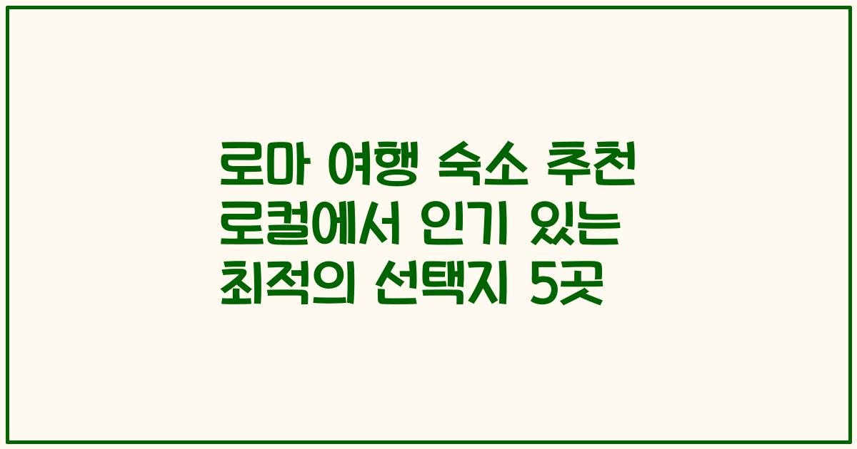 로마 여행 숙소 추천 로컬에서 인기 있는 최적의 선택지 5곳