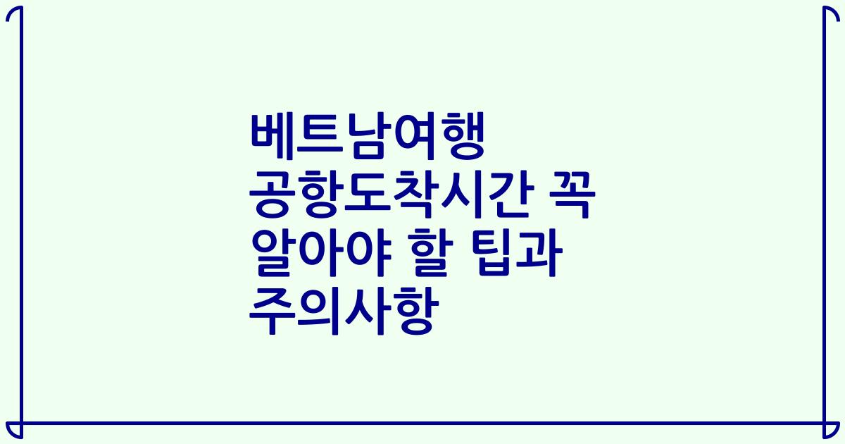 베트남여행 공항도착시간 꼭 알아야 할 팁과 주의사항