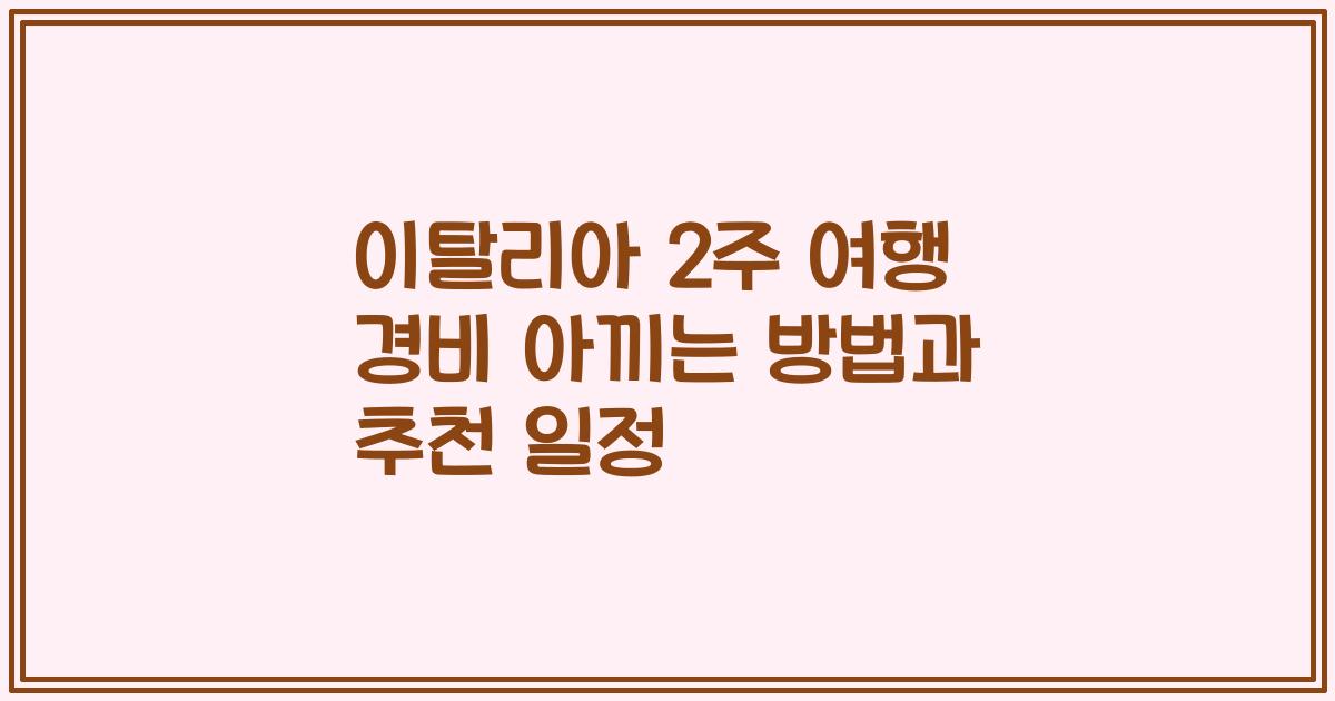 이탈리아 2주 여행 경비 아끼는 방법과 추천 일정