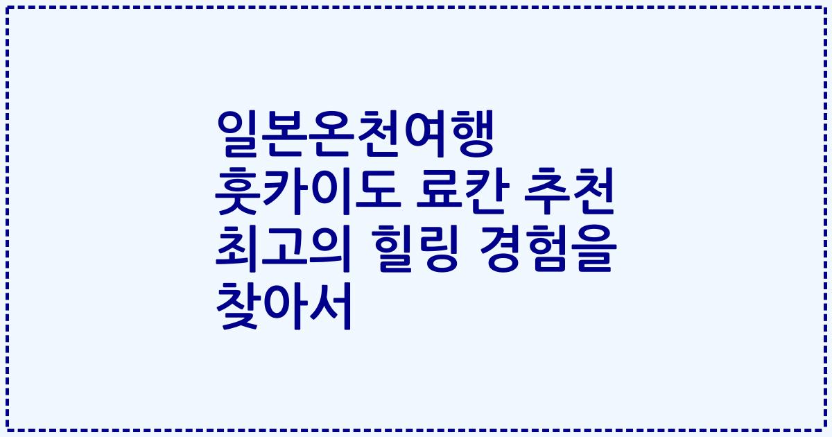 일본온천여행 훗카이도 료칸 추천 최고의 힐링 경험을 찾아서