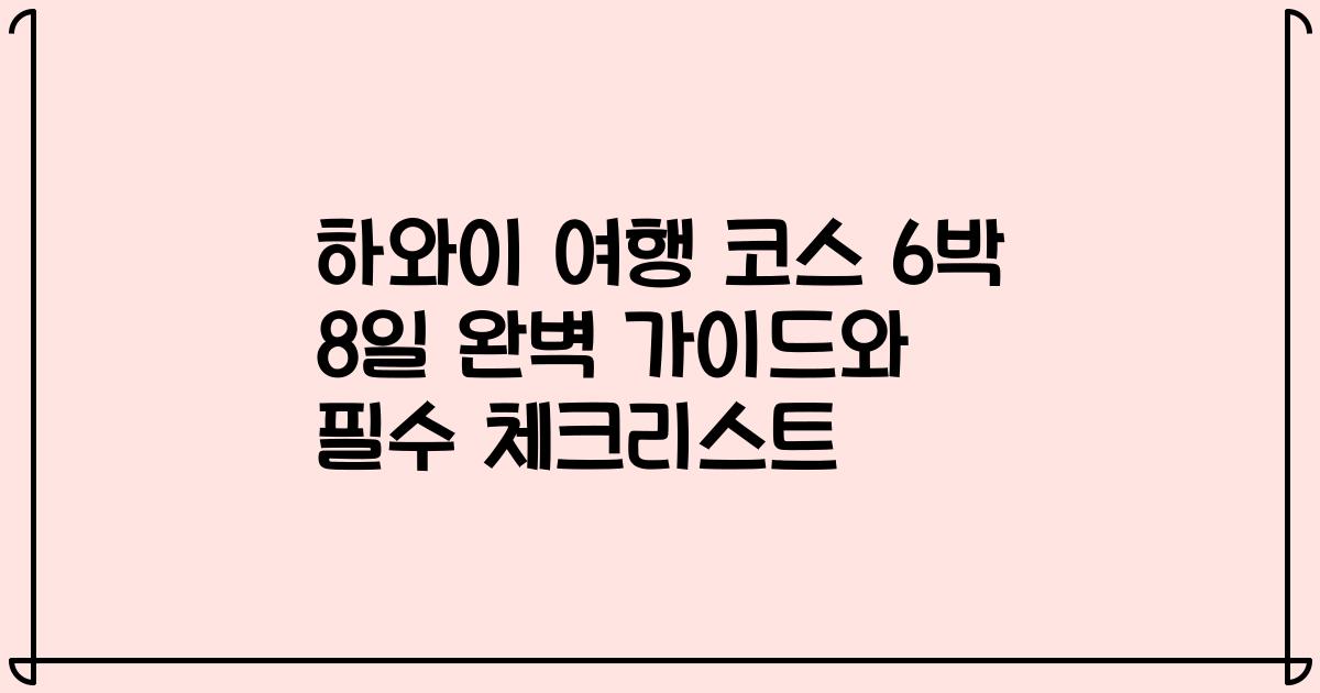 하와이 여행 코스 6박 8일 완벽 가이드와 필수 체크리스트