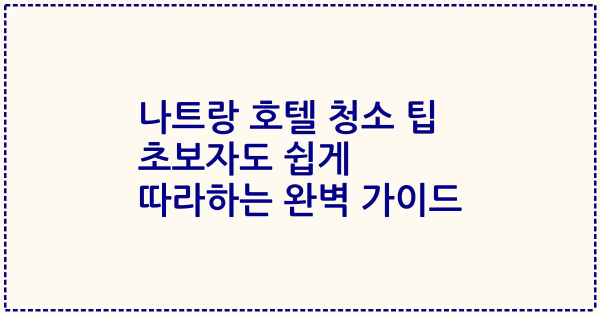 나트랑 호텔 청소 팁 초보자도 쉽게 따라하는 완벽 가이드