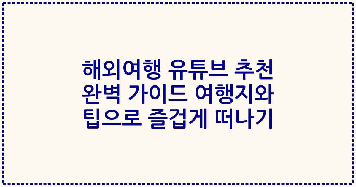 해외여행 유튜브 추천 완벽 가이드 여행지와 팁으로 즐겁게 떠나기
