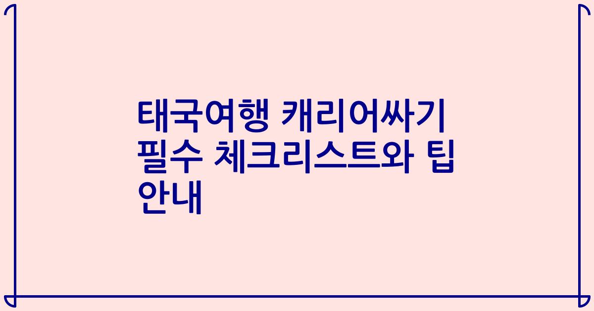 태국여행 캐리어싸기 필수 체크리스트와 팁 안내