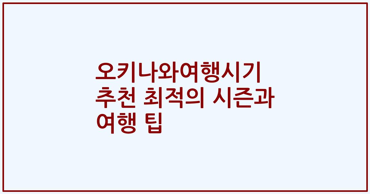 오키나와여행시기 추천 최적의 시즌과 여행 팁