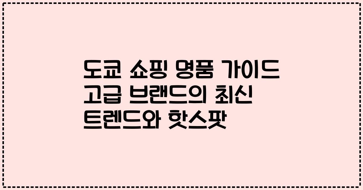 도쿄 쇼핑 명품 가이드 고급 브랜드의 최신 트렌드와 핫스팟