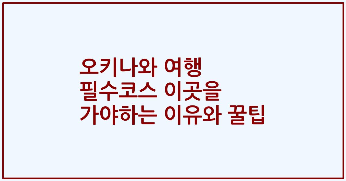 오키나와 여행 필수코스 이곳을 가야하는 이유와 꿀팁