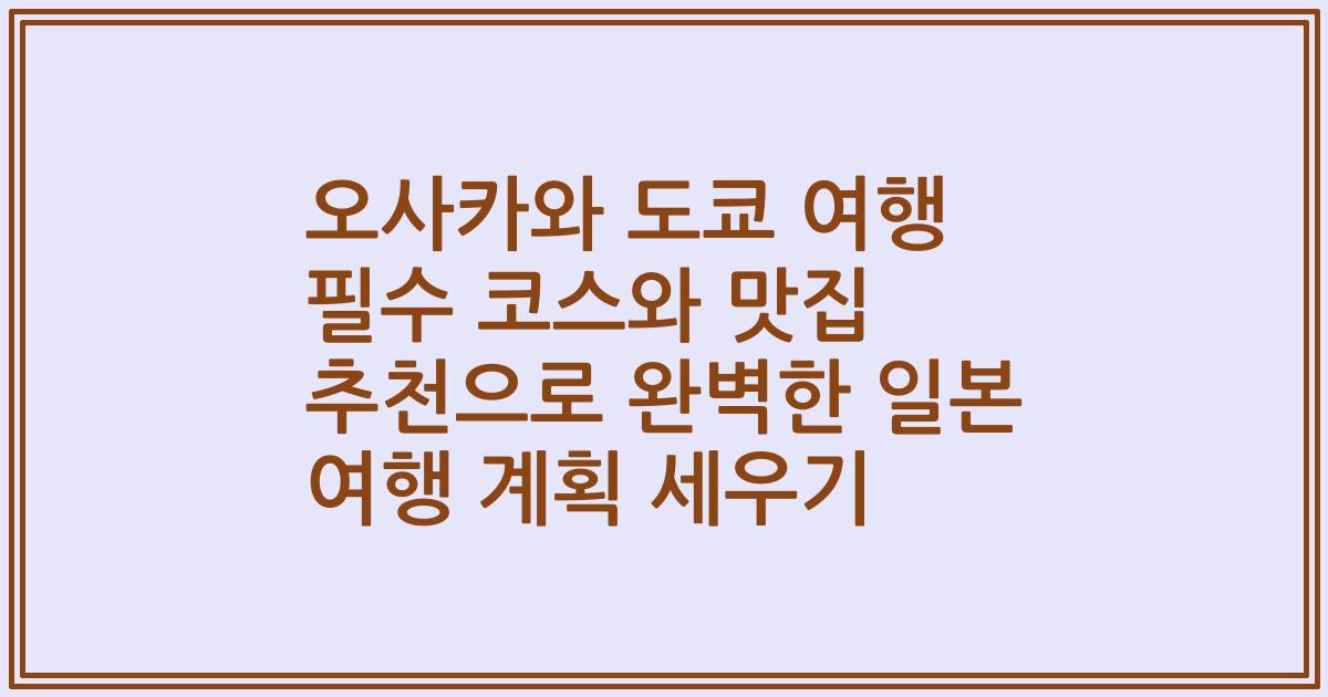 오사카와 도쿄 여행 필수 코스와 맛집 추천으로 완벽한 일본 여행 계획 세우기