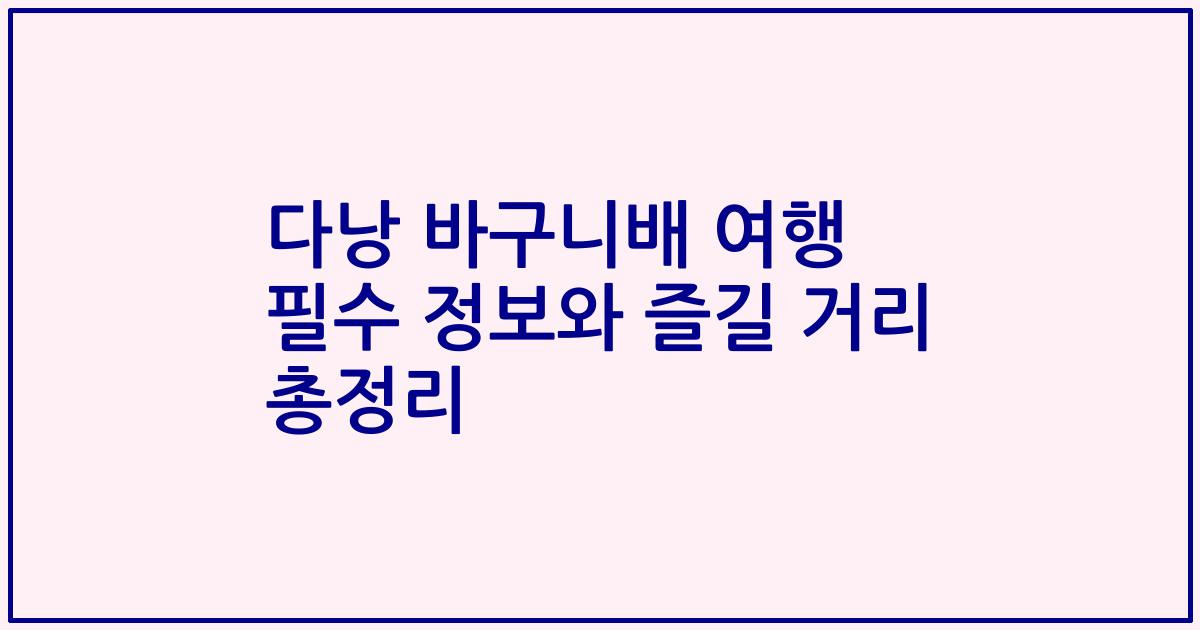 다낭 바구니배 여행 필수 정보와 즐길 거리 총정리