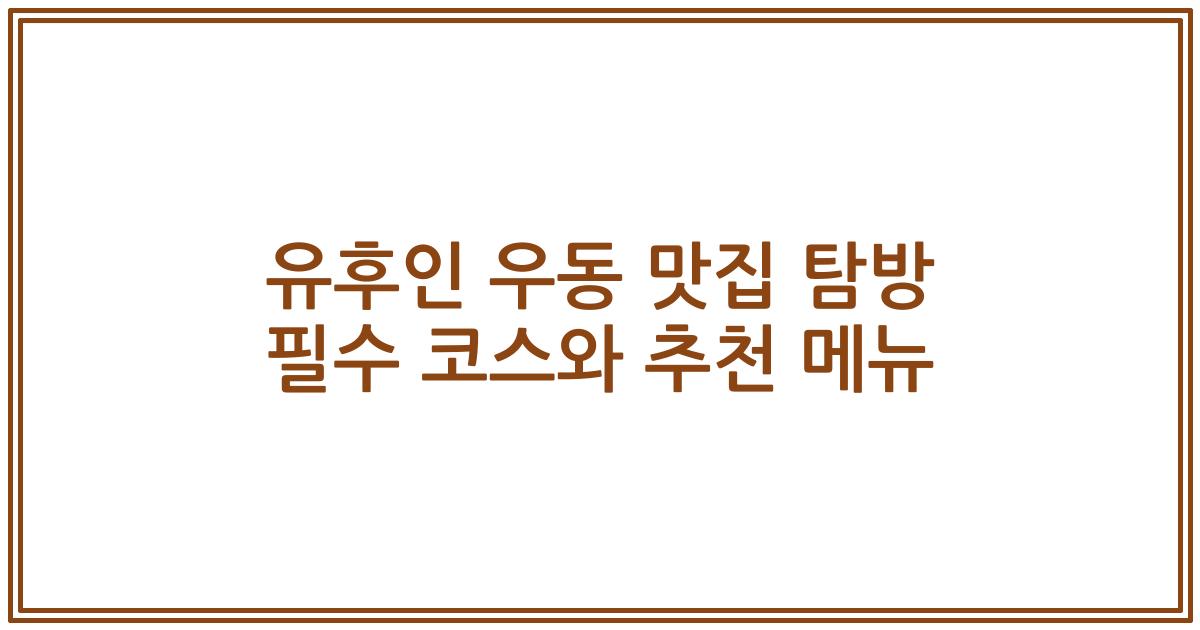 유후인 우동 맛집 탐방 필수 코스와 추천 메뉴