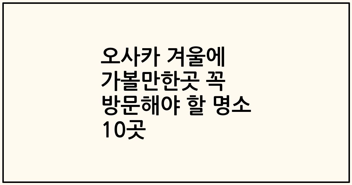 오사카 겨울에 가볼만한곳 꼭 방문해야 할 명소 10곳