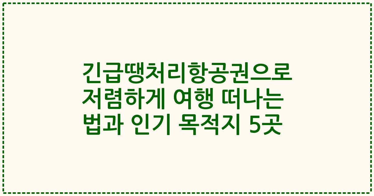 긴급땡처리항공권으로 저렴하게 여행 떠나는 법과 인기 목적지 5곳